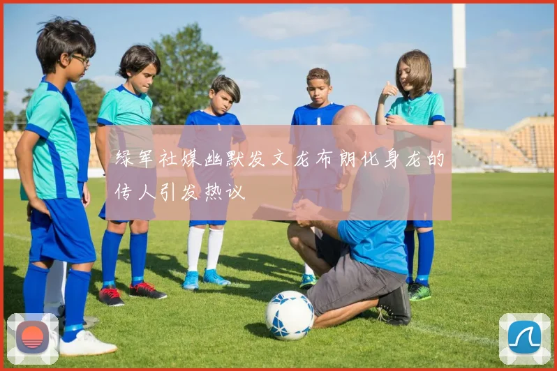 绿军社媒幽默发文龙布朗化身龙的传人引发热议