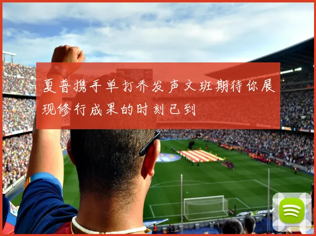夏普携手单打乔发声文班期待你展现修行成果的时刻已到