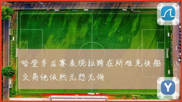 哈登季后赛表现拉跨在所难免快船交易他依然无怨无悔