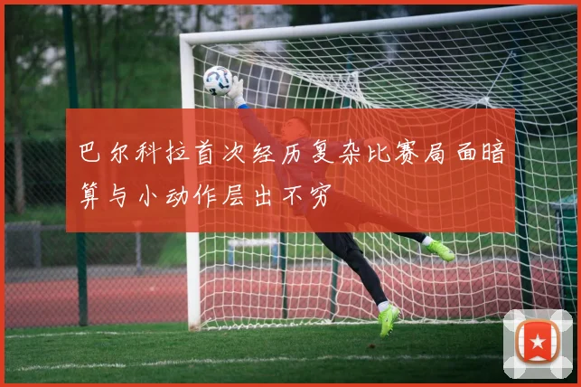 巴尔科拉首次经历复杂比赛局面暗算与小动作层出不穷