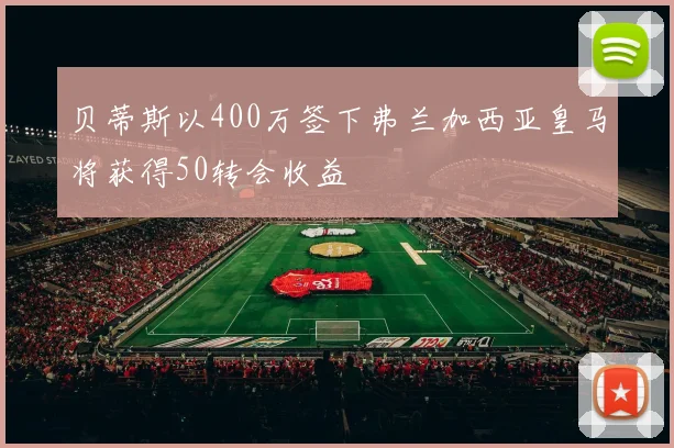 贝蒂斯以400万签下弗兰加西亚皇马将获得50转会收益