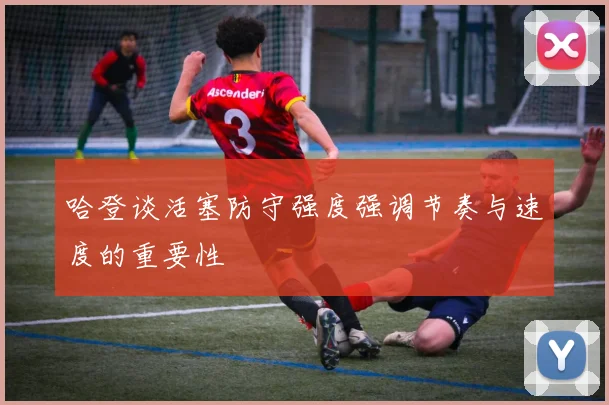 哈登谈活塞防守强度强调节奏与速度的重要性