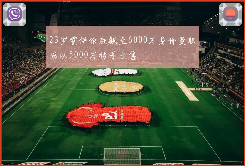 23岁霍伊伦狂飙至6000万身价曼联或以5000万转手出售