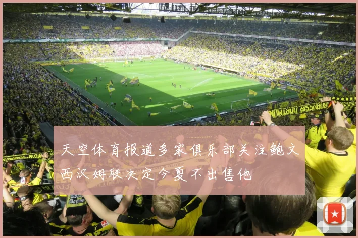 天空体育报道多家俱乐部关注鲍文西汉姆联决定今夏不出售他