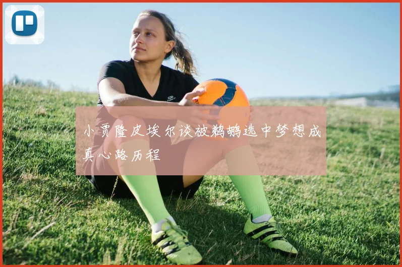 小贾隆皮埃尔谈被鹈鹕选中梦想成真心路历程