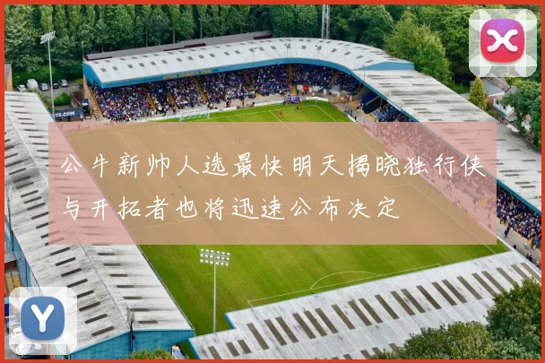 公牛新帅人选最快明天揭晓独行侠与开拓者也将迅速公布决定