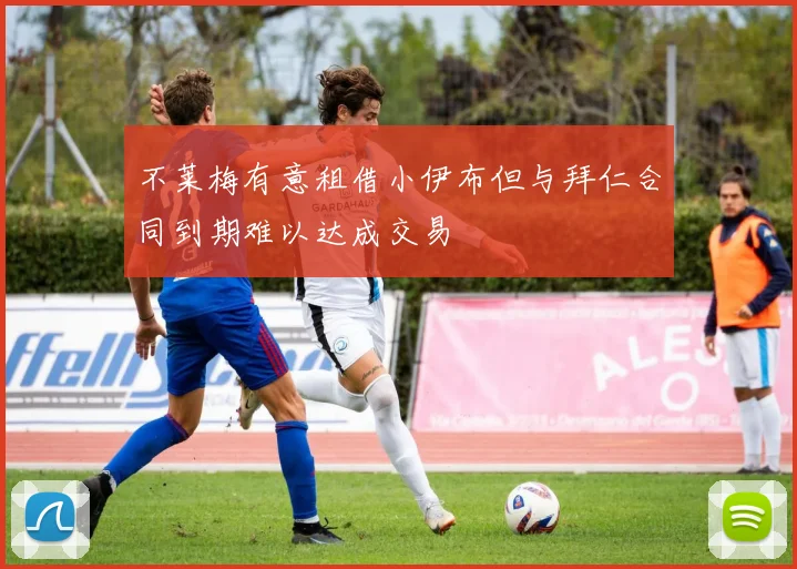 不莱梅有意租借小伊布但与拜仁合同到期难以达成交易